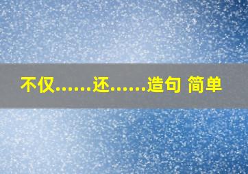 不仅......还......造句 简单